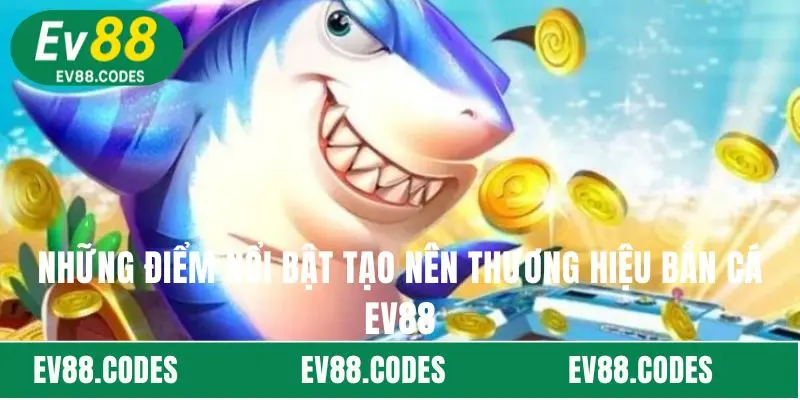 Những điểm nổi bật tạo nên thương hiệu bắn cá EV88