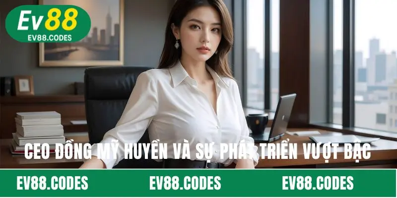 CEO Đồng Mỹ Huyền và sự phát triển vượt bậc
