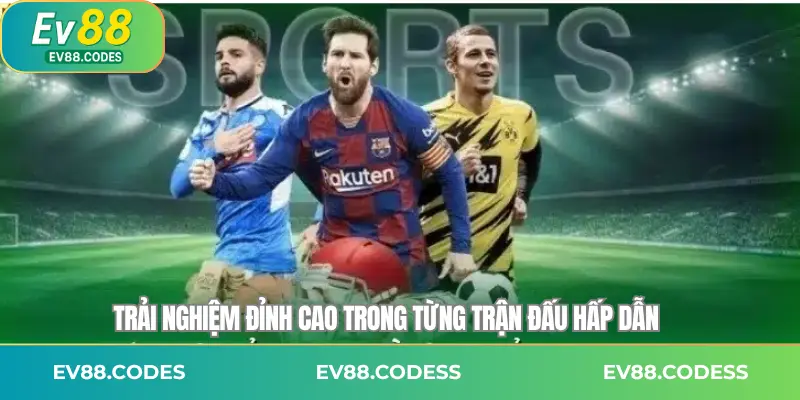 Trải nghiệm đỉnh cao trong từng trận đấu hấp dẫn