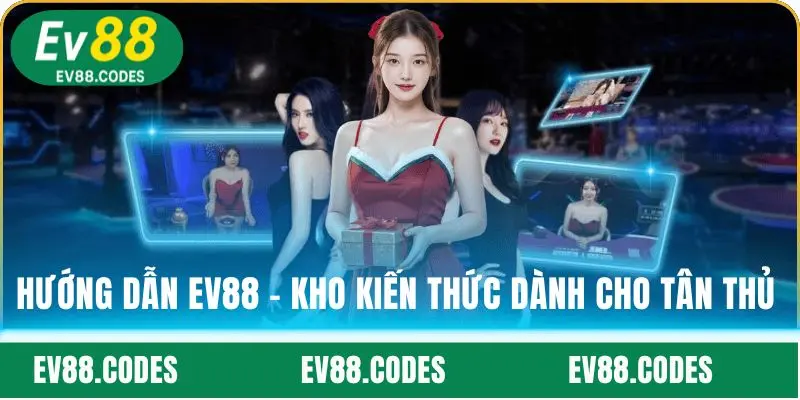Hướng dẫn EV88 - Kho kiến thức dành cho tân thủ 