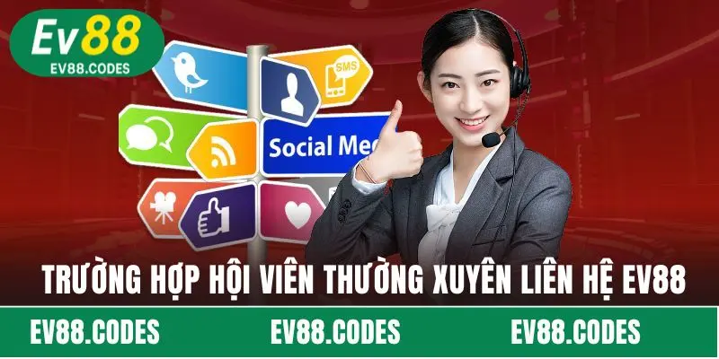 Trường hợp hội viên thường xuyên liên hệ EV88