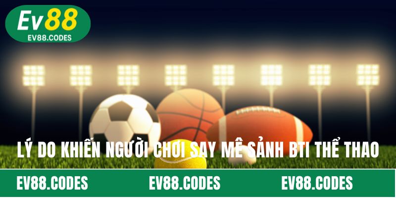 Lý do khiến người chơi say mê sảnh BTi thể thao